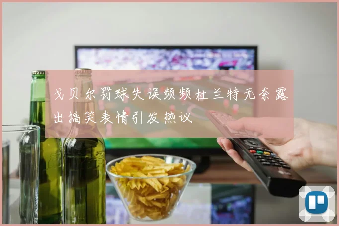 戈贝尔罚球失误频频杜兰特无奈露出搞笑表情引发热议