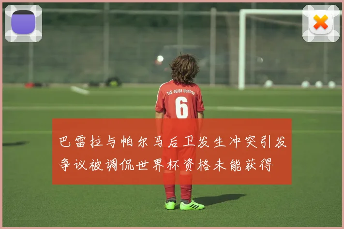 巴雷拉与帕尔马后卫发生冲突引发争议被调侃世界杯资格未能获得