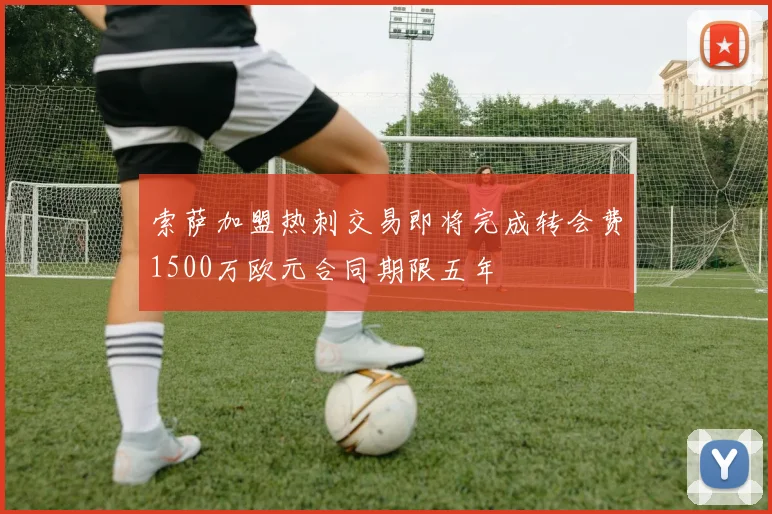 索萨加盟热刺交易即将完成转会费1500万欧元合同期限五年