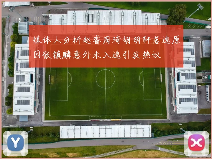 媒体人分析赵睿周琦胡明轩落选原因张镇麟意外未入选引发热议