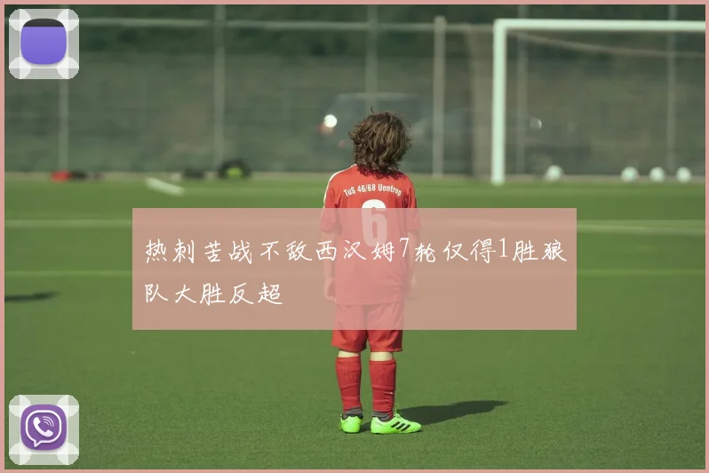 热刺苦战不敌西汉姆7轮仅得1胜狼队大胜反超