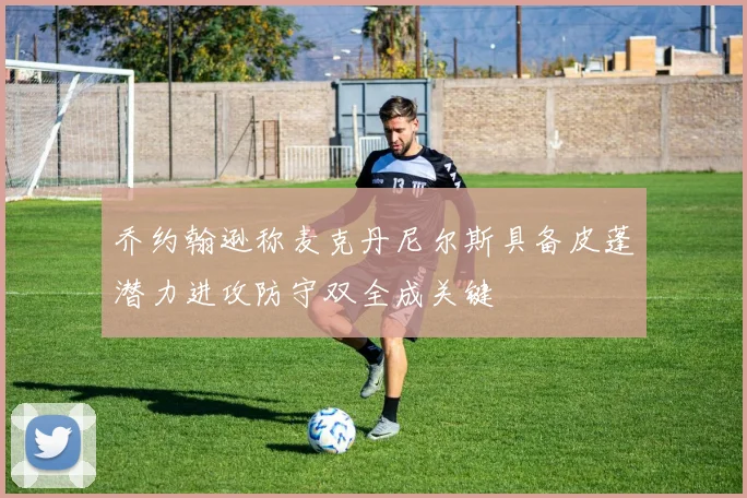 乔约翰逊称麦克丹尼尔斯具备皮蓬潜力进攻防守双全成关键