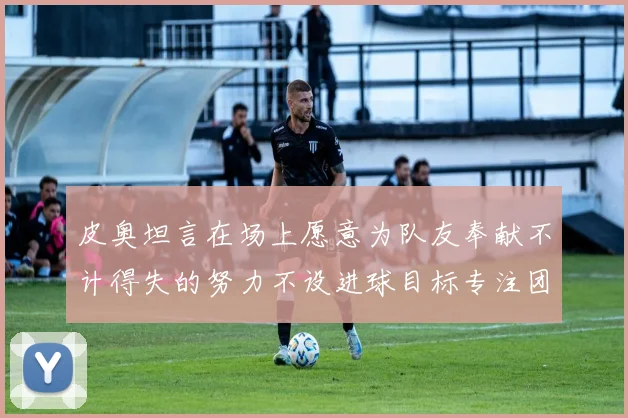 皮奥坦言在场上愿意为队友奉献不计得失的努力不设进球目标专注团队贡献
