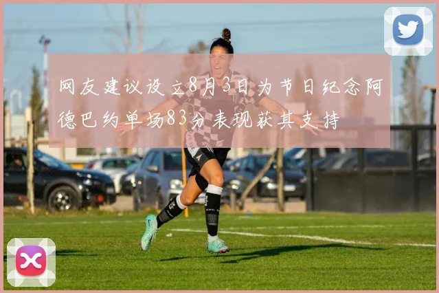 网友建议设立8月3日为节日纪念阿德巴约单场83分表现获其支持