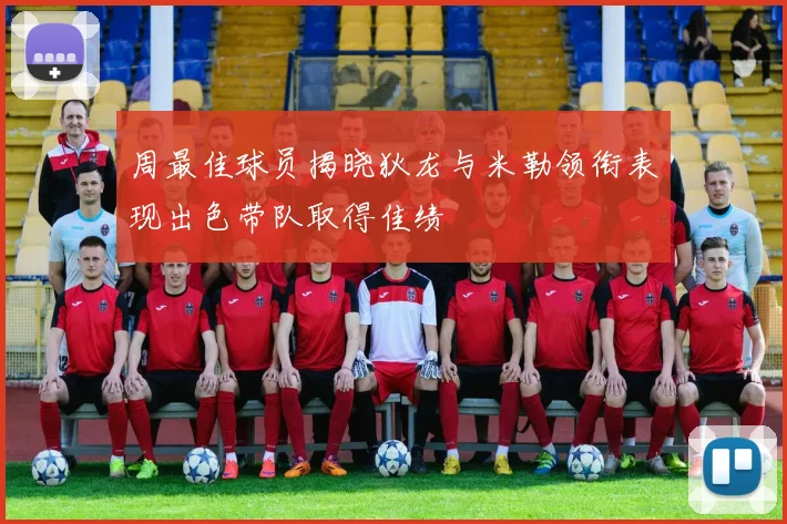 周最佳球员揭晓狄龙与米勒领衔表现出色带队取得佳绩