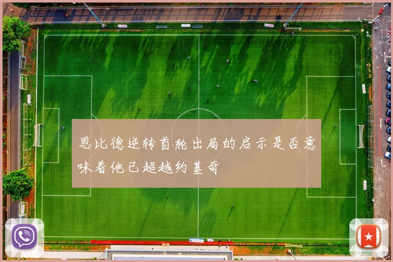 恩比德逆转首轮出局的启示是否意味着他已超越约基奇
