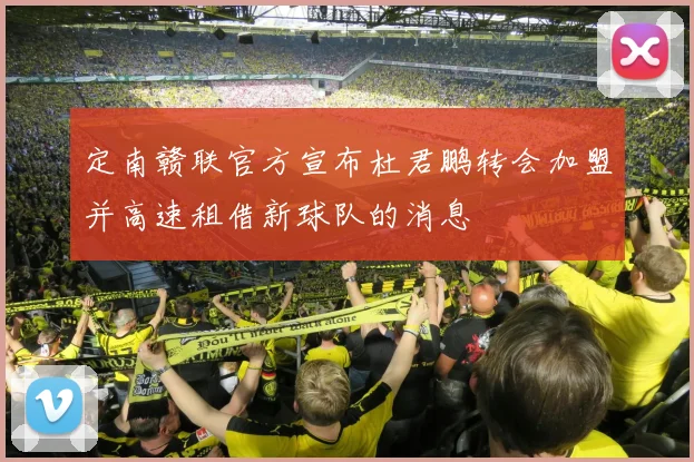 定南赣联官方宣布杜君鹏转会加盟并高速租借新球队的消息