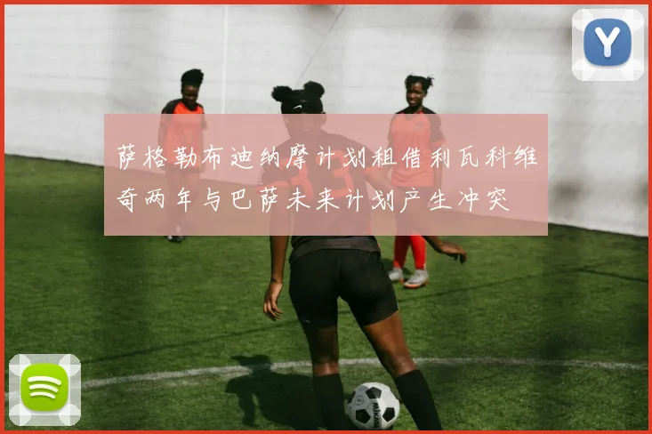 萨格勒布迪纳摩计划租借利瓦科维奇两年与巴萨未来计划产生冲突