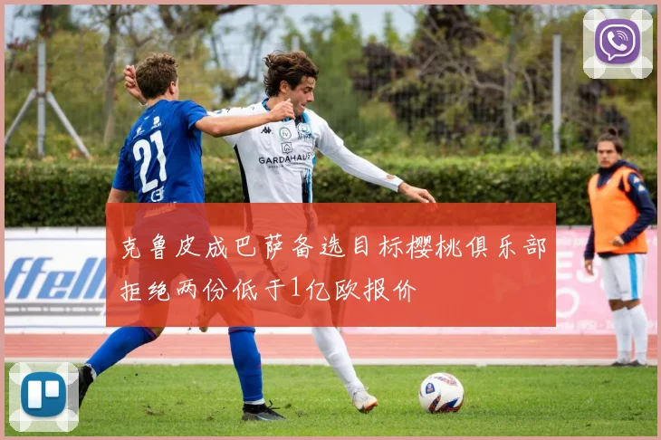 克鲁皮成巴萨备选目标樱桃俱乐部拒绝两份低于1亿欧报价