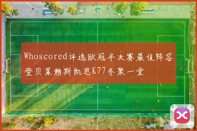 Whoscored评选欧冠半决赛最佳阵容登贝莱赖斯凯恩K77齐聚一堂