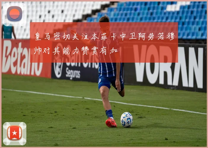 皇马密切关注本菲卡中卫阿劳若穆帅对其能力赞赏有加